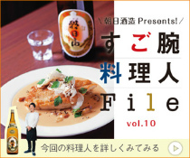 朝日酒造 Presental すご腕料理人File vol.10