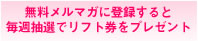無料メルマガに登録すると毎週抽選でリフト券をプレゼント