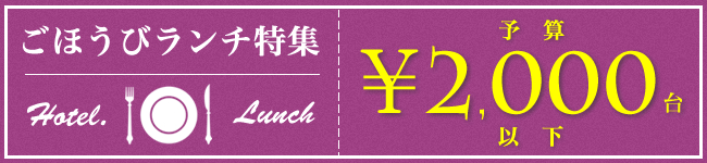 ごほうびランチ!予算2,000円台以下ホテルランチ