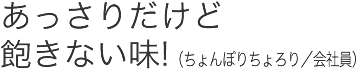 あっさりだけど飽きない味!(ちょんぼりちょろり/会社員)