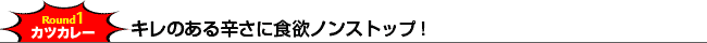 【Round1.カツカレー】キレのある辛さに食欲ノンストップ!