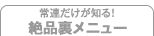 常連だけが知る! 絶品裏メニュー